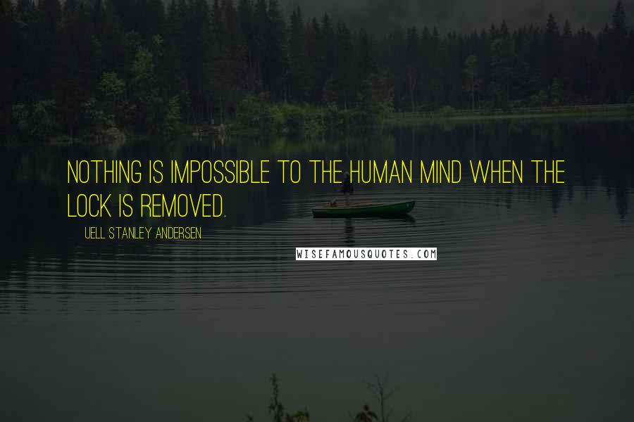 Uell Stanley Andersen Quotes: Nothing is impossible to the human mind when the Lock is removed.