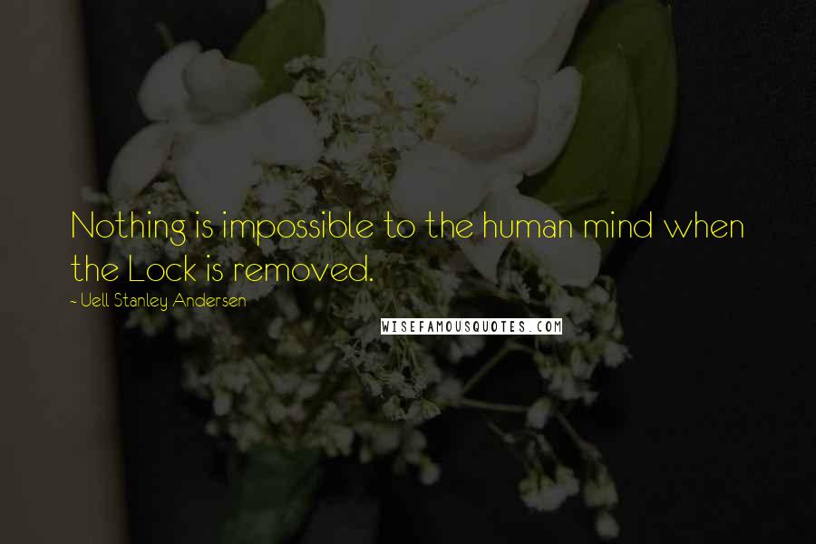 Uell Stanley Andersen Quotes: Nothing is impossible to the human mind when the Lock is removed.