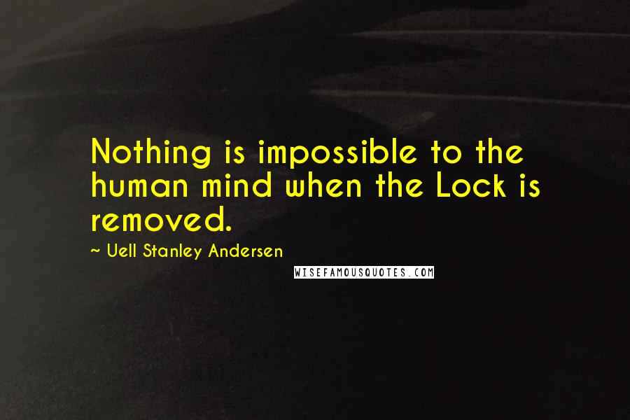 Uell Stanley Andersen Quotes: Nothing is impossible to the human mind when the Lock is removed.