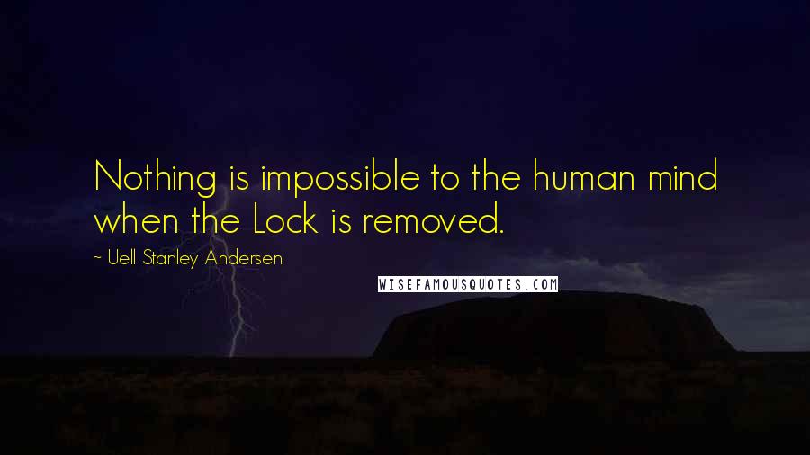 Uell Stanley Andersen Quotes: Nothing is impossible to the human mind when the Lock is removed.