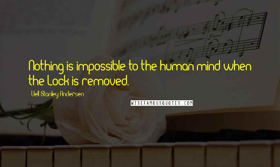 Uell Stanley Andersen Quotes: Nothing is impossible to the human mind when the Lock is removed.