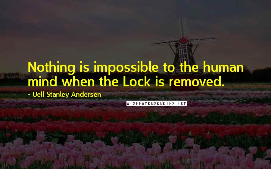 Uell Stanley Andersen Quotes: Nothing is impossible to the human mind when the Lock is removed.