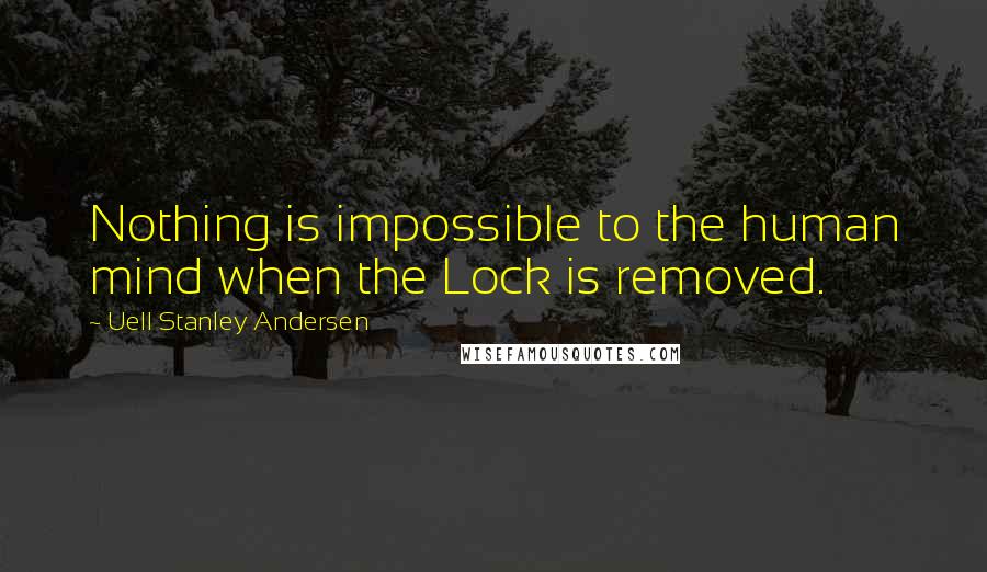 Uell Stanley Andersen Quotes: Nothing is impossible to the human mind when the Lock is removed.