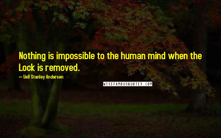 Uell Stanley Andersen Quotes: Nothing is impossible to the human mind when the Lock is removed.