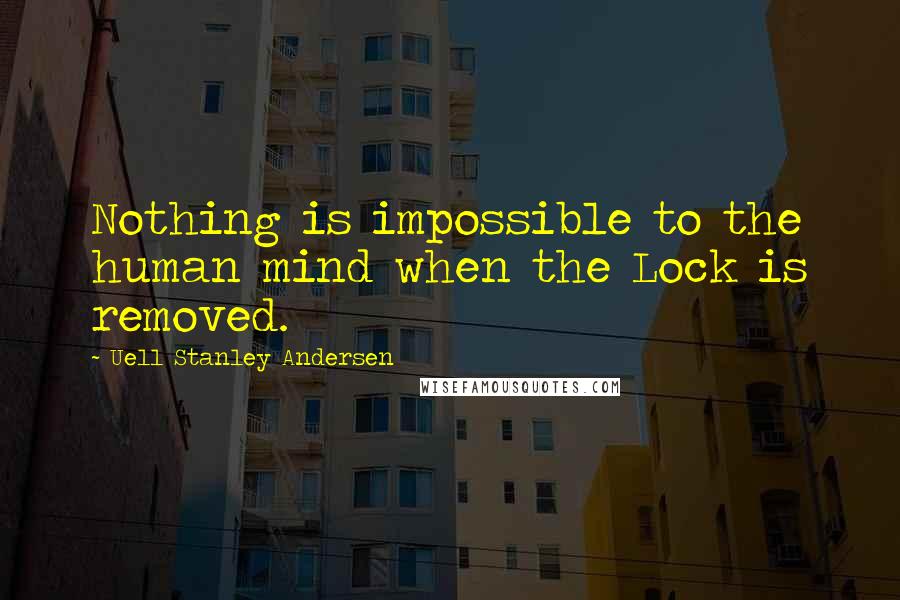 Uell Stanley Andersen Quotes: Nothing is impossible to the human mind when the Lock is removed.