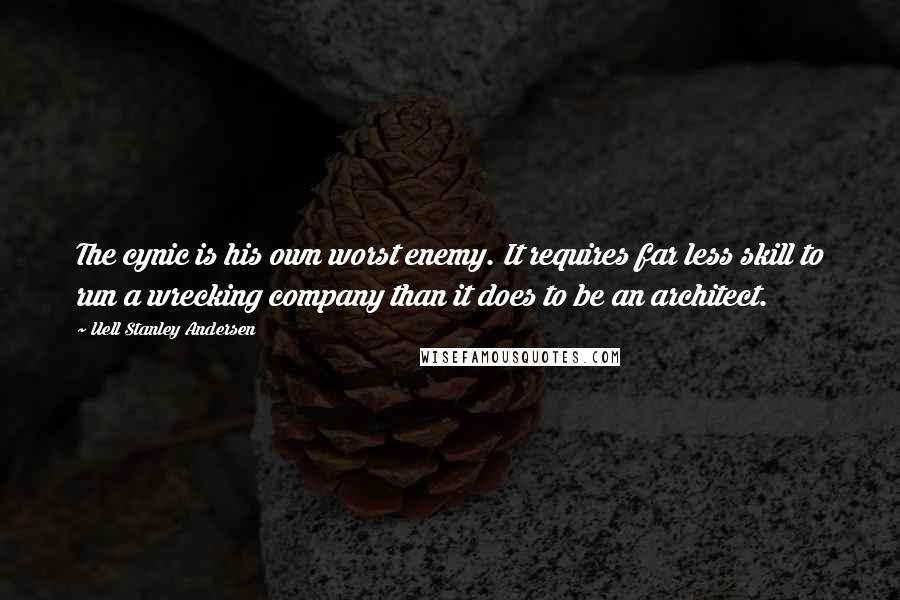 Uell Stanley Andersen Quotes: The cynic is his own worst enemy. It requires far less skill to run a wrecking company than it does to be an architect.