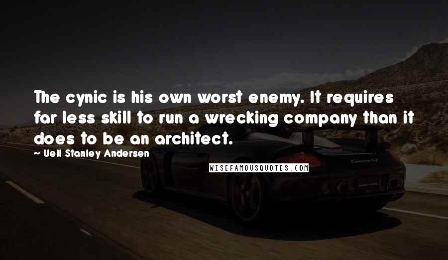 Uell Stanley Andersen Quotes: The cynic is his own worst enemy. It requires far less skill to run a wrecking company than it does to be an architect.