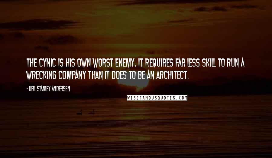 Uell Stanley Andersen Quotes: The cynic is his own worst enemy. It requires far less skill to run a wrecking company than it does to be an architect.