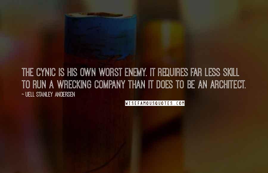 Uell Stanley Andersen Quotes: The cynic is his own worst enemy. It requires far less skill to run a wrecking company than it does to be an architect.