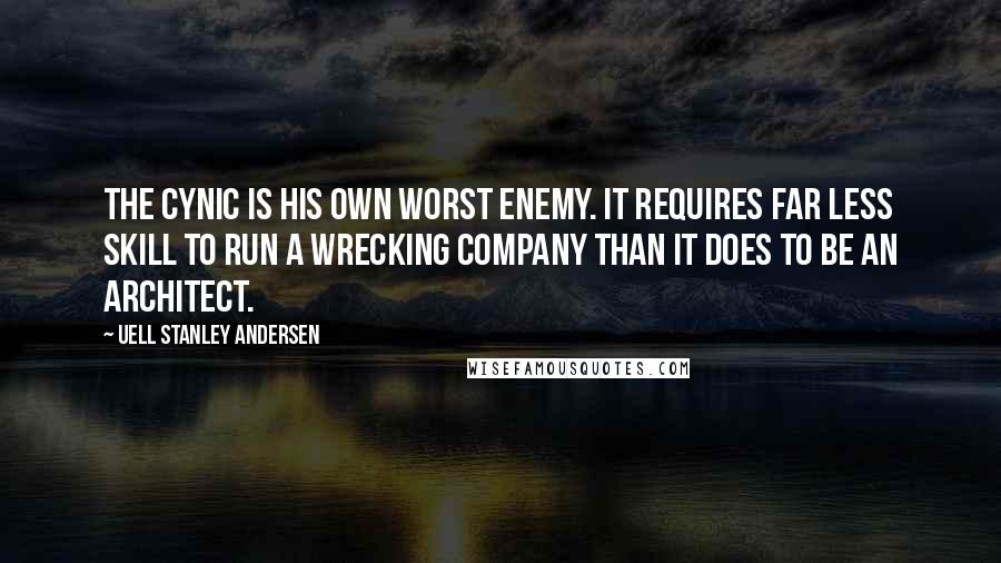 Uell Stanley Andersen Quotes: The cynic is his own worst enemy. It requires far less skill to run a wrecking company than it does to be an architect.