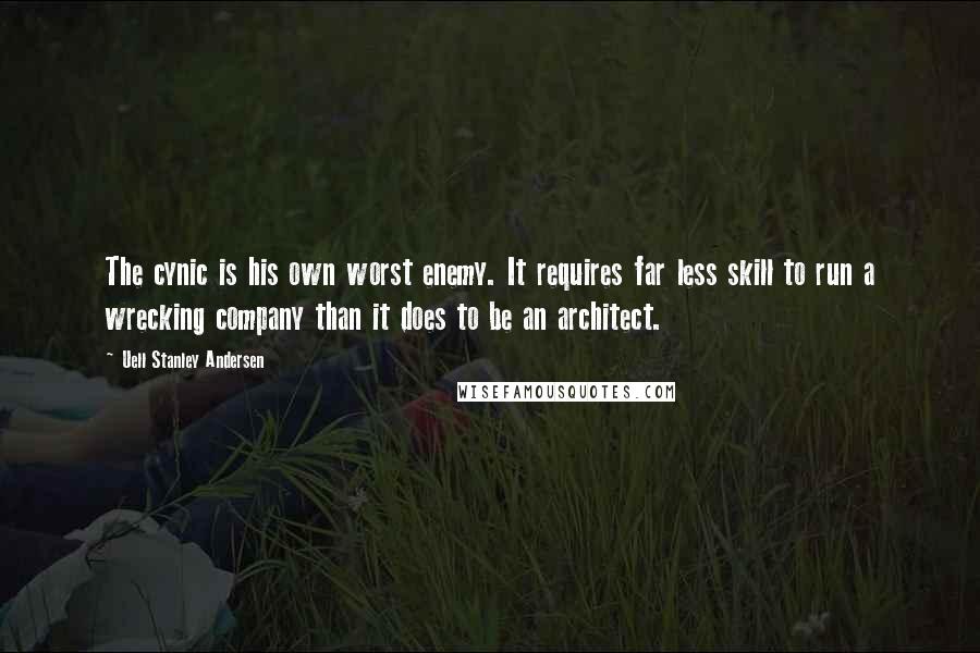 Uell Stanley Andersen Quotes: The cynic is his own worst enemy. It requires far less skill to run a wrecking company than it does to be an architect.