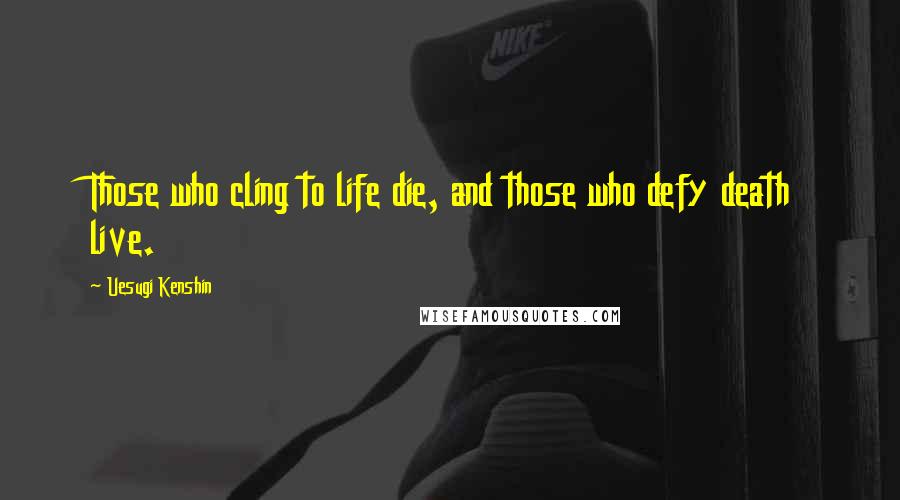Uesugi Kenshin Quotes: Those who cling to life die, and those who defy death live.
