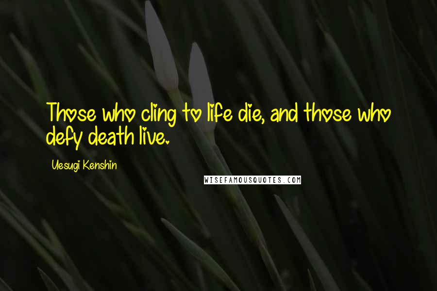 Uesugi Kenshin Quotes: Those who cling to life die, and those who defy death live.