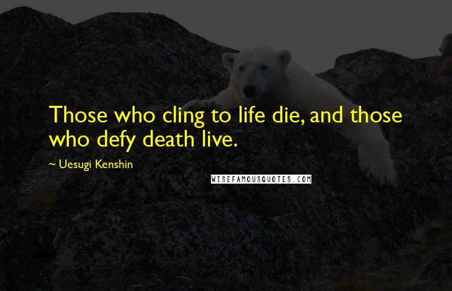Uesugi Kenshin Quotes: Those who cling to life die, and those who defy death live.
