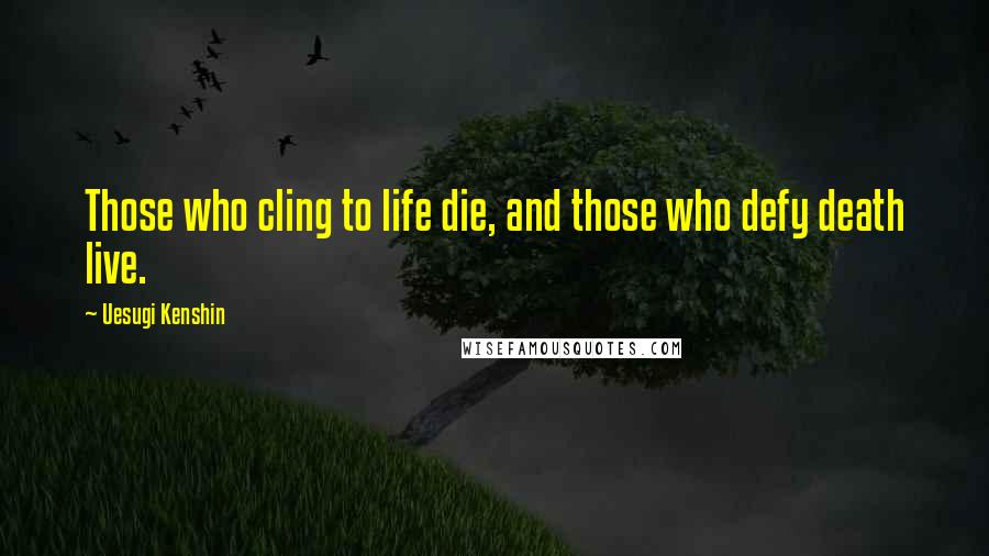 Uesugi Kenshin Quotes: Those who cling to life die, and those who defy death live.
