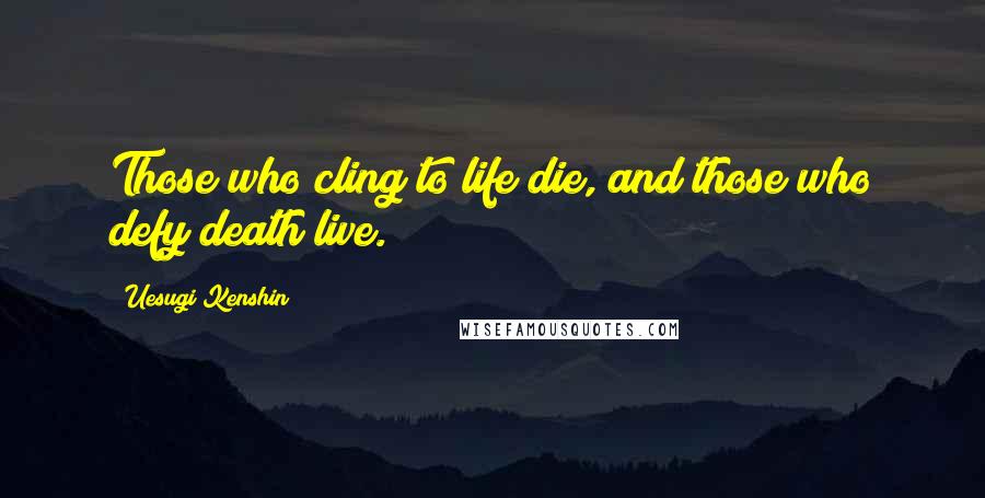Uesugi Kenshin Quotes: Those who cling to life die, and those who defy death live.