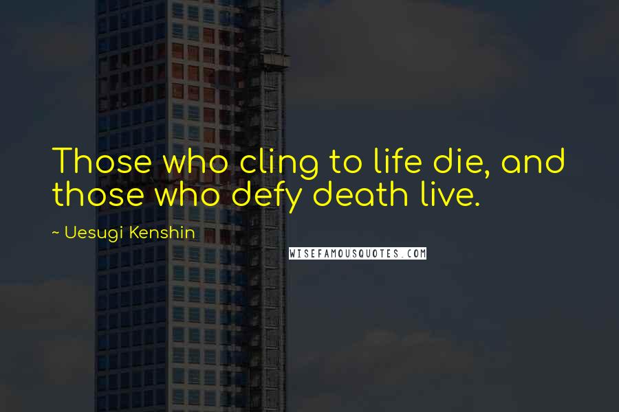 Uesugi Kenshin Quotes: Those who cling to life die, and those who defy death live.