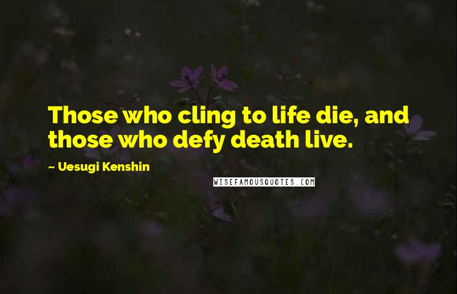 Uesugi Kenshin Quotes: Those who cling to life die, and those who defy death live.