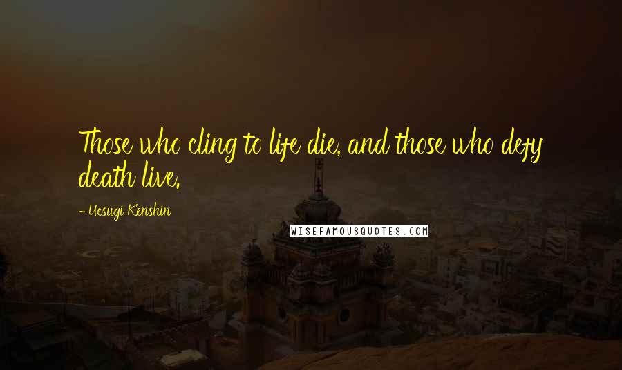 Uesugi Kenshin Quotes: Those who cling to life die, and those who defy death live.