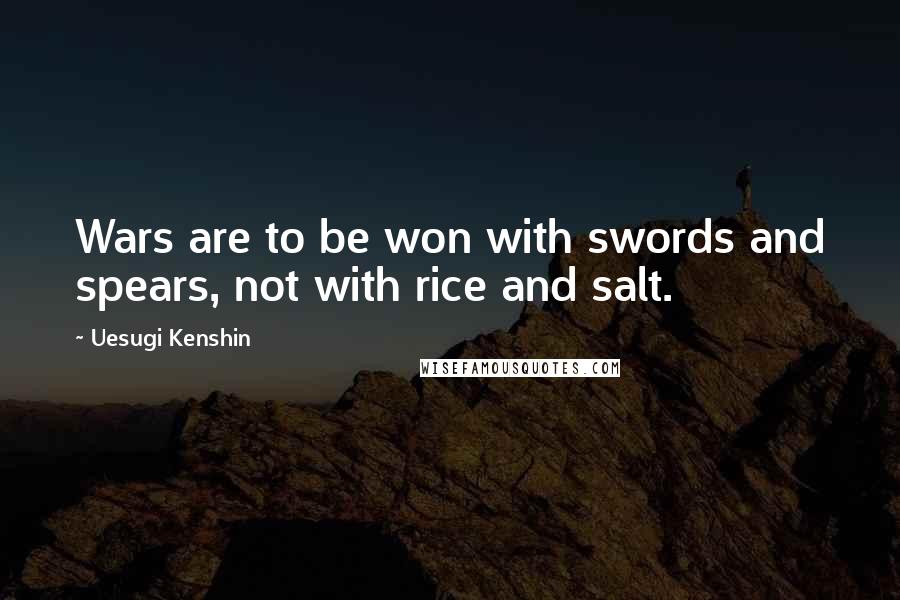 Uesugi Kenshin Quotes: Wars are to be won with swords and spears, not with rice and salt.