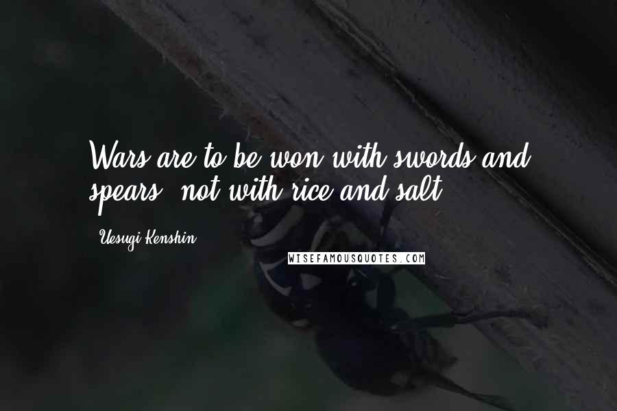Uesugi Kenshin Quotes: Wars are to be won with swords and spears, not with rice and salt.