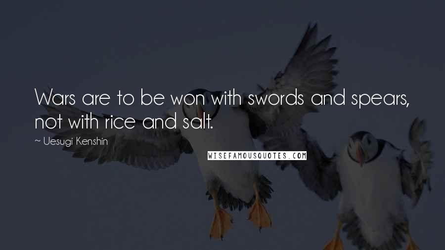 Uesugi Kenshin Quotes: Wars are to be won with swords and spears, not with rice and salt.