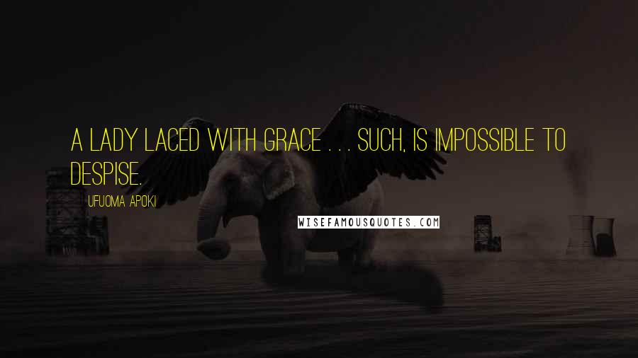 Ufuoma Apoki Quotes: A lady laced with grace . . . Such, is impossible to despise.