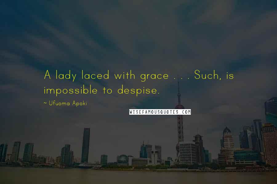 Ufuoma Apoki Quotes: A lady laced with grace . . . Such, is impossible to despise.