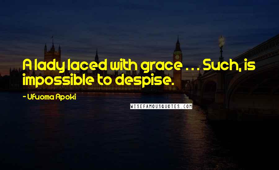 Ufuoma Apoki Quotes: A lady laced with grace . . . Such, is impossible to despise.