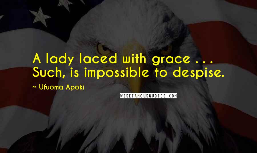 Ufuoma Apoki Quotes: A lady laced with grace . . . Such, is impossible to despise.