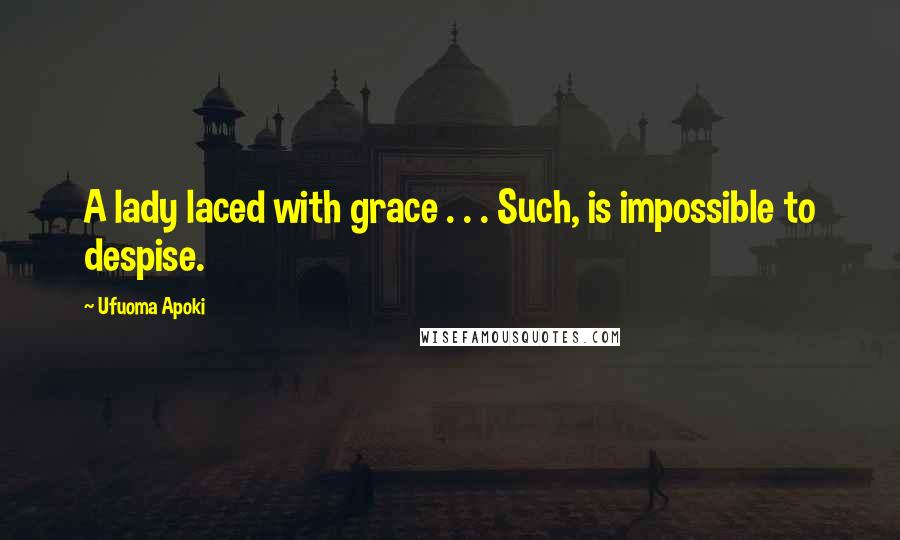Ufuoma Apoki Quotes: A lady laced with grace . . . Such, is impossible to despise.