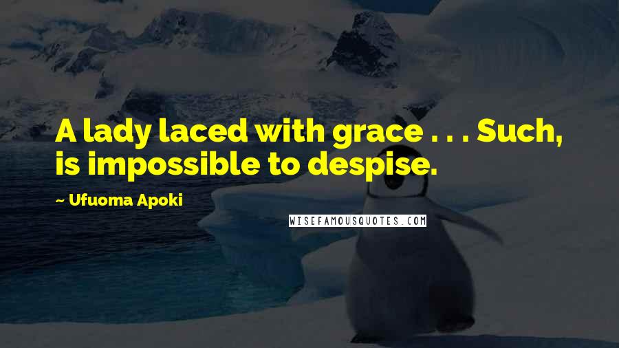 Ufuoma Apoki Quotes: A lady laced with grace . . . Such, is impossible to despise.