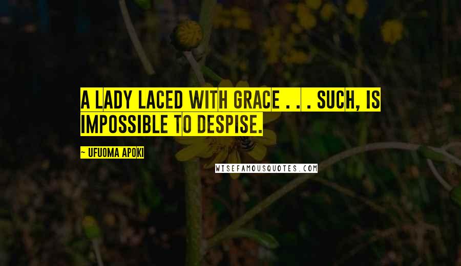 Ufuoma Apoki Quotes: A lady laced with grace . . . Such, is impossible to despise.