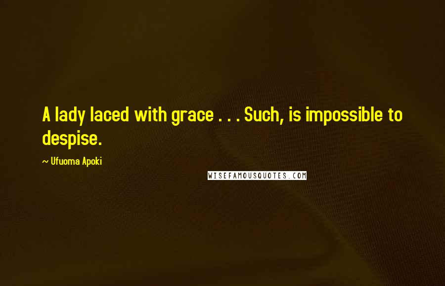 Ufuoma Apoki Quotes: A lady laced with grace . . . Such, is impossible to despise.