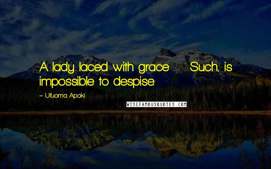 Ufuoma Apoki Quotes: A lady laced with grace . . . Such, is impossible to despise.