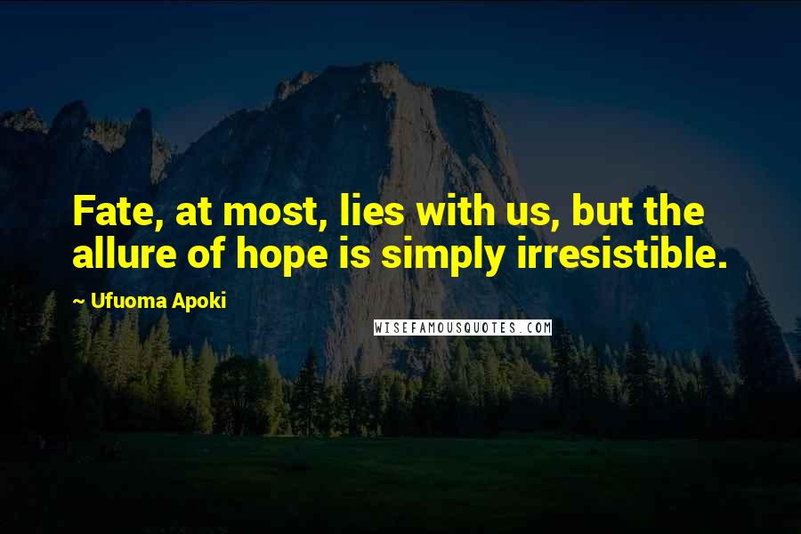 Ufuoma Apoki Quotes: Fate, at most, lies with us, but the allure of hope is simply irresistible.