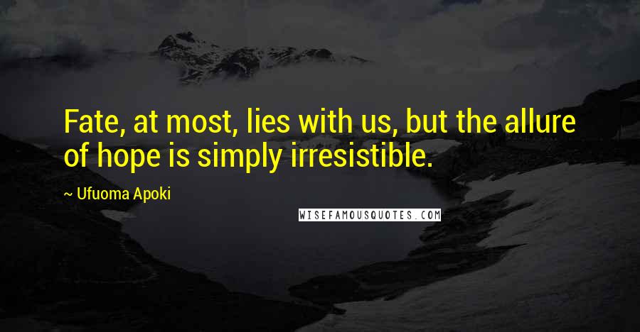 Ufuoma Apoki Quotes: Fate, at most, lies with us, but the allure of hope is simply irresistible.