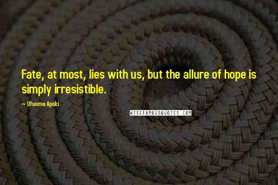 Ufuoma Apoki Quotes: Fate, at most, lies with us, but the allure of hope is simply irresistible.