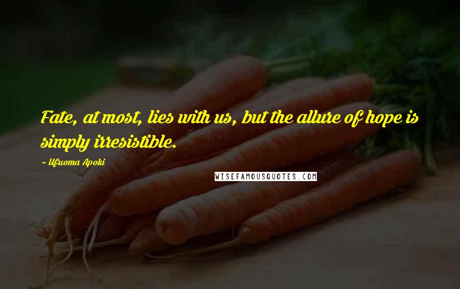 Ufuoma Apoki Quotes: Fate, at most, lies with us, but the allure of hope is simply irresistible.