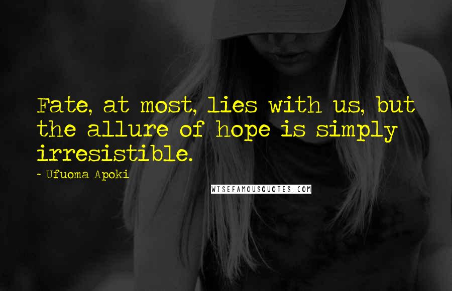 Ufuoma Apoki Quotes: Fate, at most, lies with us, but the allure of hope is simply irresistible.