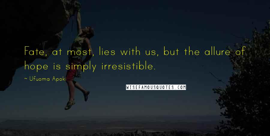 Ufuoma Apoki Quotes: Fate, at most, lies with us, but the allure of hope is simply irresistible.