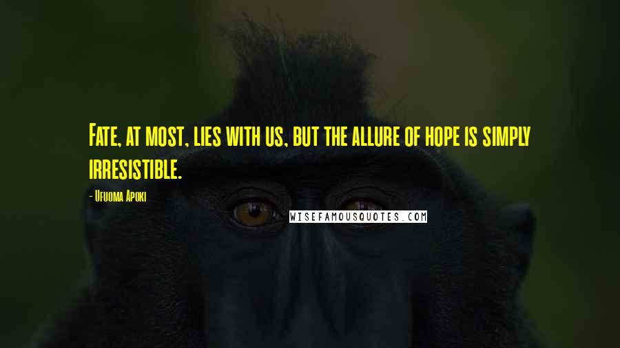 Ufuoma Apoki Quotes: Fate, at most, lies with us, but the allure of hope is simply irresistible.