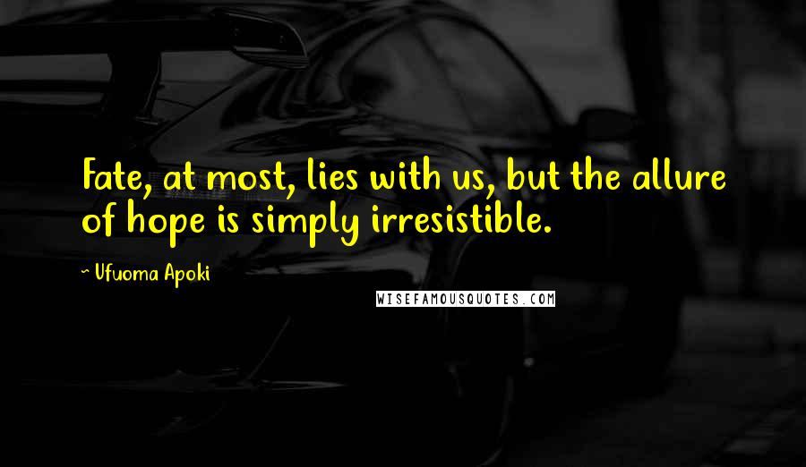 Ufuoma Apoki Quotes: Fate, at most, lies with us, but the allure of hope is simply irresistible.