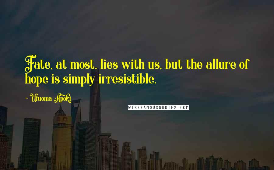 Ufuoma Apoki Quotes: Fate, at most, lies with us, but the allure of hope is simply irresistible.