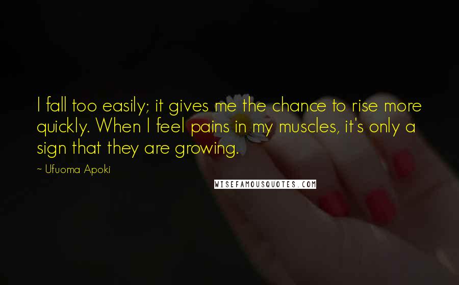 Ufuoma Apoki Quotes: I fall too easily; it gives me the chance to rise more quickly. When I feel pains in my muscles, it's only a sign that they are growing.