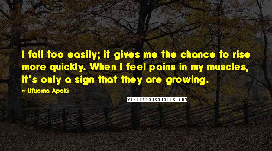 Ufuoma Apoki Quotes: I fall too easily; it gives me the chance to rise more quickly. When I feel pains in my muscles, it's only a sign that they are growing.