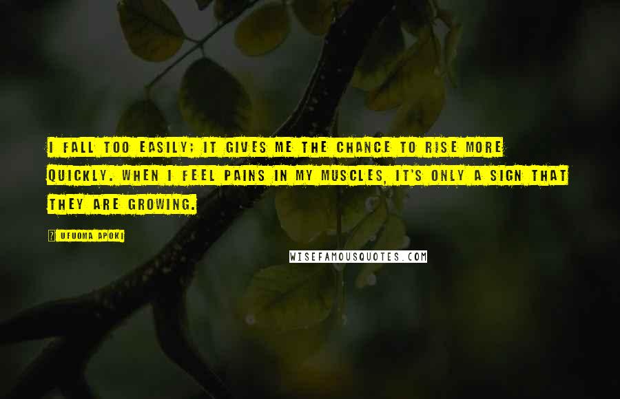 Ufuoma Apoki Quotes: I fall too easily; it gives me the chance to rise more quickly. When I feel pains in my muscles, it's only a sign that they are growing.