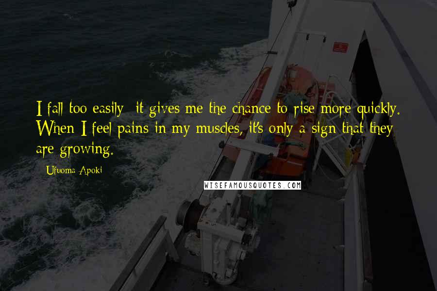 Ufuoma Apoki Quotes: I fall too easily; it gives me the chance to rise more quickly. When I feel pains in my muscles, it's only a sign that they are growing.