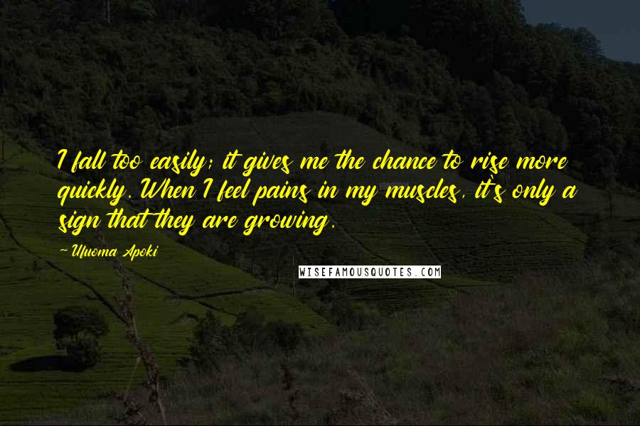 Ufuoma Apoki Quotes: I fall too easily; it gives me the chance to rise more quickly. When I feel pains in my muscles, it's only a sign that they are growing.