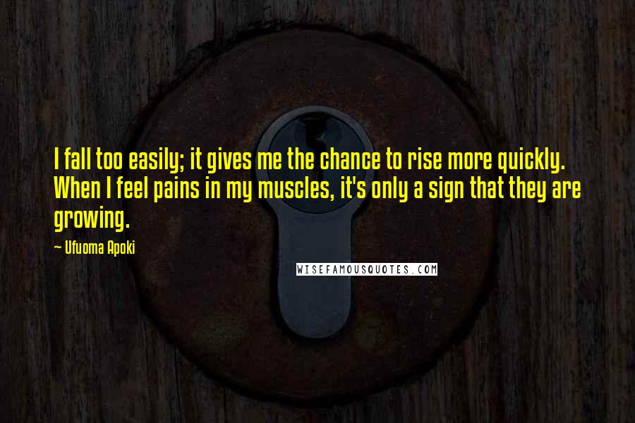 Ufuoma Apoki Quotes: I fall too easily; it gives me the chance to rise more quickly. When I feel pains in my muscles, it's only a sign that they are growing.